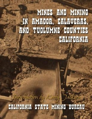 Mines and Mining in Amador, Calaveras and Tuolumne Counties, California by Jackson, Kerby