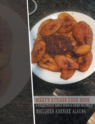 Nikky'S Kitchen Cook Book: A Collection of Simple Nigerian Dishes Recipes by Alausa, Bhilquees Adenike