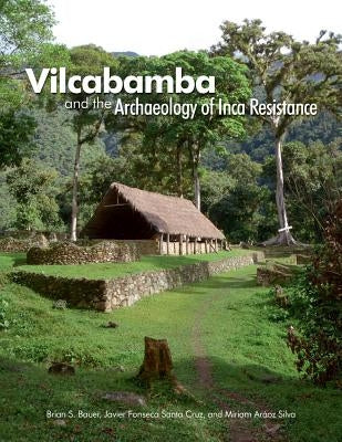 Vilcabamba and the Archaeology of Inca Resistance by Bauer, Brian S.