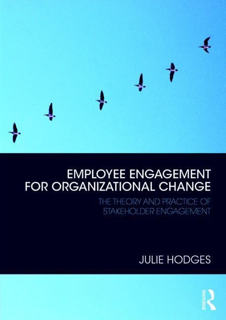 Employee Engagement for Organizational Change: The Theory and Practice of Stakeholder Engagement by Hodges, Julie