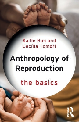 Anthropology of Reproduction: The Basics by Han, Sallie