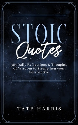 Stoic Quotes: 365 Daily Reflections & Thoughts of Wisdom to Strengthen your Perspective. by Harris, Tate