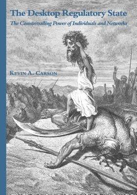The Desktop Regulatory State: The Countervailing Power of Individuals and Networks by Carson, Kevin A.