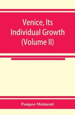 Venice, its individual growth from the earliest beginnings to the fall of the republic Part I- The Middle Ages (Volume II) by Molmenti, Pompeo