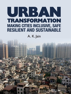 Urban Transformation: Making Cities Inclusive, Safe, Resilient and Sustainable by Jain, A. K.