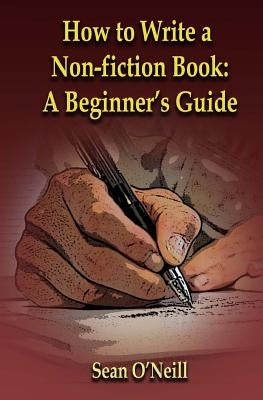 How to Write a Non-fiction Book: A Beginner's Guide by O'Neill, Sean
