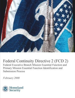 Federal Continuity Directive 2 (FCD 2) - Federal Executive Branch Mission Essential Function and Primary Mission Essential Function Identification and by Security, U. S. Department of Homeland