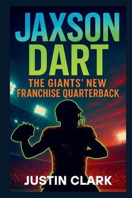 Jaxeon Dart: The Giant's New Franchise Quarterback by Clark, Justin