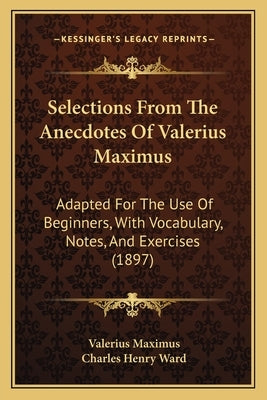 Selections From The Anecdotes Of Valerius Maximus: Adapted For The Use Of Beginners, With Vocabulary, Notes, And Exercises (1897) by Maximus, Valerius