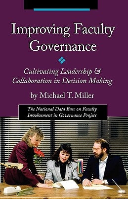 Improving Faculty Governance: Cultivating Leadership & Collaboration in Decision Making by Miller, Michael T.