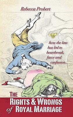 The Rights and Wrongs of Royal Marriage: How the Law Has Led to Heartbreak, Farce and Confusion, and Why It Must Be Changed by Probert, Rebecca