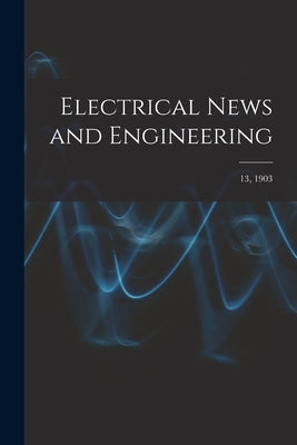 Electrical News and Engineering; 13, 1903 by Anonymous
