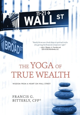 The Yoga of True Wealth: Wisdom From a Heart on Wall Street by Bitterly, Francis G.