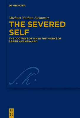 The Severed Self: The Doctrine of Sin in the Works of Søren Kierkegaard by Steinmetz, Michael Nathan