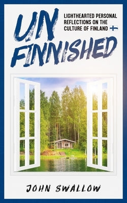 UnFinnished: Lighthearted Personal Reflections on the Culture of Finland by Swallow, John