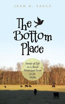The Bottom Place: Stories of Life on a Rural Mississippi Farm in the 1920s by Sauls, Jean G.