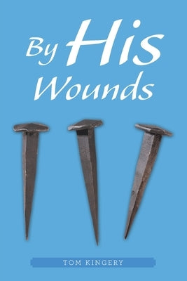 By His Wounds: Meditations on the Passion by Kingery, Tom