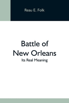 Battle Of New Orleans; Its Real Meaning by E. Folk, Reau