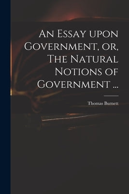 An Essay Upon Government, or, The Natural Notions of Government ... by Burnett, Thomas D. 1750