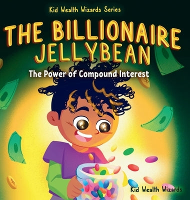 The Billionaire Jellybean: The Power of Compound Interest - A Fun Guide to Growing Money for Kids by Kid Wealth Wizards