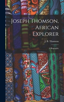 Joseph Thomson, African Explorer; a Biography by Thomson, J. B. (James Baird)