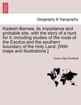 Kadesh-Barnea, its importance and probable site, with the story of a hunt for it; including studies of the route of the Exodus and the southern bounda by Trumbull, Henry Clay