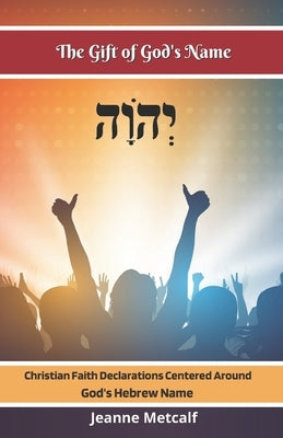 The Gift of God's Name: Christian Faith Statements Centered Around God's Hebrew Name by Metcalf, Jeanne