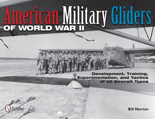 American Military Gliders of World War II: Development, Training, Experimentation, and Tactics of All Aircraft Types by Norton, Bill