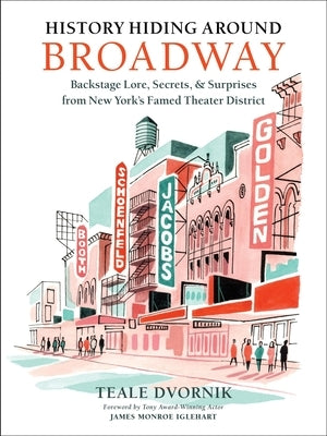 History Hiding Around Broadway: Backstage Lore, Secrets, and Surprises from New York's Famed Theater District by Dvornik, Teale