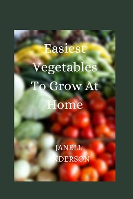 Easiest Vegetables To Grow At Home by Anderson, Janell