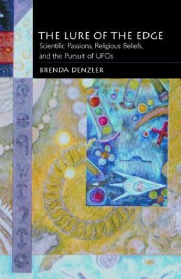 The Lure of the Edge: Scientific Passions, Religious Beliefs, and the Pursuit of UFOs by Denzler, Brenda