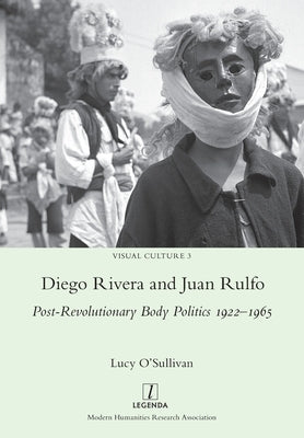 Diego Rivera and Juan Rulfo: Post-Revolutionary Body Politics 1922-1965 by O'Sullivan, Lucy
