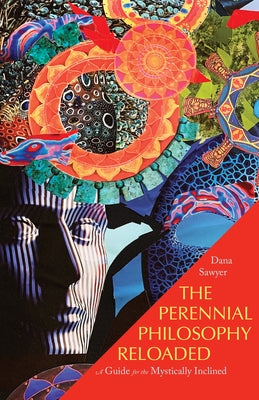 The Perennial Philosophy Reloaded: A Guide for the Mystically-Inclined by Sawyer, Dana