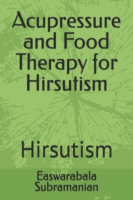 Acupressure and Food Therapy for Hirsutism: Hirsutism by Subramanian, Easwarabala