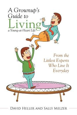 A Grownup's Guide to Living a Young-at-Heart Life: From the Littlest Experts Who Live It Everyday by Heller, David