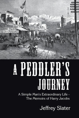 A Peddler's Journey: A Simple Man's Extraordinary Life - the Memoirs of Harry Jacobs by Slater, Jeffrey