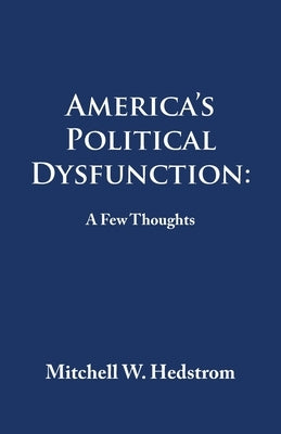 America's Political Dysfunction: a Few Thoughts by Hedstrom, Mitchell W.