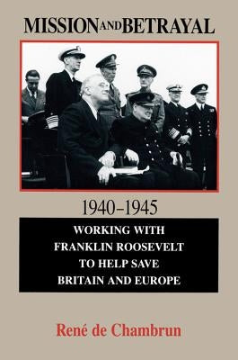 Mission and Betrayal 1940-1945: Working with Franklin Roosevelt to Help Save Britain and Europe by De Chambrun, Rene