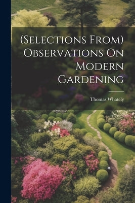 (Selections From) Observations On Modern Gardening by Whately, Thomas