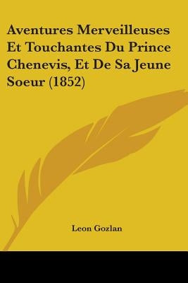Aventures Merveilleuses Et Touchantes Du Prince Chenevis, Et De Sa Jeune Soeur (1852) by Gozlan, Leon
