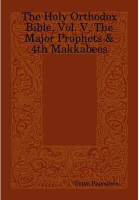 The Holy Orthodox Bible, Vol. V, The Major Prophets & 4th Makkabees by Papoutsis, Peter