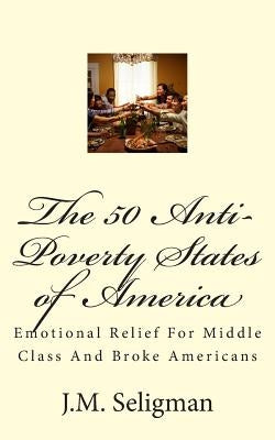 The 50 Anti-Poverty States of America: Emotional Relief For Middle Class And Broke Americans by Seligman, J. M.