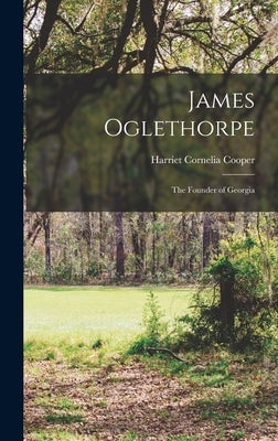 James Oglethorpe: The Founder of Georgia by Cooper, Harriet Cornelia