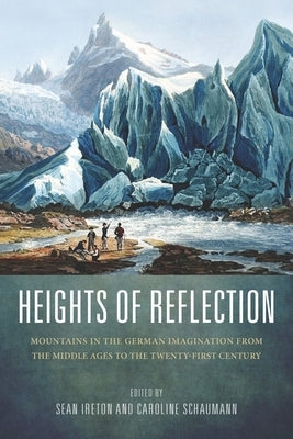Heights of Reflection: Mountains in the German Imagination from the Middle Ages to the Twenty-First Century by Ireton, Sean M.