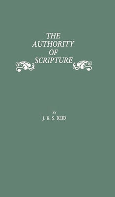 The Authority of Scripture: A Study of the Reformation and Post-Reformation Understanding of the Bible by Reid, John Kelman Sutherla