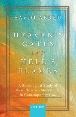 Heaven's Gates and Hell's Flames: A Sociological Study of New Christian Movements in Contemporary Goa by Abreu, Savio