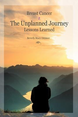 Breast Cancer: The Unplanned Journey: Lessons Learned by Dittmer, Beverly Stacy