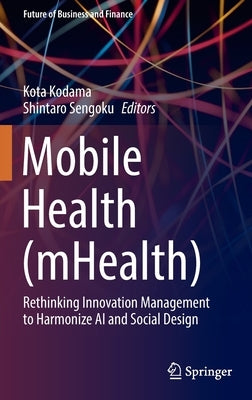 Mobile Health (Mhealth): Rethinking Innovation Management to Harmonize AI and Social Design by Kodama, Kota