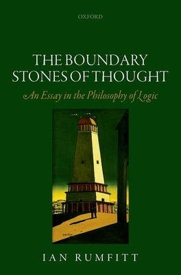 The Boundary Stones of Thought: An Essay in the Philosophy of Logic by Rumfitt, Ian
