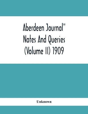 Aberdeen Journal" Notes And Queries (Volume II) 1909 by Unknown